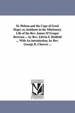 St. Helena and the Cape of Good Hope: or, incidents in the Missionary Life of the Rev. James M'Gregor Bertram ... by Rev. Edwin F. Hatfield ... With A - Hatfield, Edwin F. (Edwin Francis)