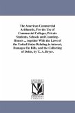 The American Commercial Arithmetic, For the Use of Commercial Colleges, Private Students, Schools and Counting-Houses ... together With the Laws of th