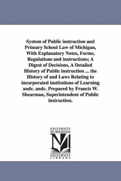 System of Public instruction and Primary School Law of Michigan, With Explanatory Notes, Forms, Regulations and instructions; A Digest of Decisions, A - Michigan Dept of Public Instruction