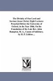 The Divinity of Our Lord and Saviour Jesus Christ; Eight Lectures Preached Before the University of Oxford, in the Year 1866, On the Foundation of the