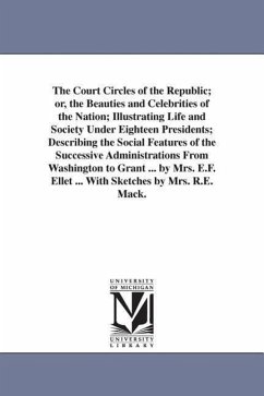 The Court Circles of the Republic; or, the Beauties and Celebrities of the Nation; Illustrating Life and Society Under Eighteen Presidents; Describing - Ellet, E. F. (Elizabeth Fries)