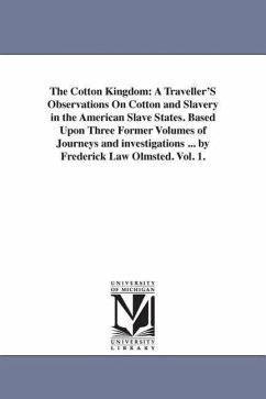 The Cotton Kingdom: A Traveller'S Observations On Cotton and Slavery in the American Slave States. Based Upon Three Former Volumes of Jour - Olmsted, Frederick Law
