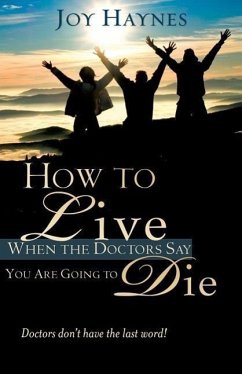 How to Live When the Doctors Say You Are Going to Die - Haynes, Joy