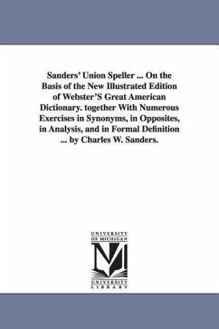 Sanders' Union Speller ... On the Basis of the New Illustrated Edition of Webster'S Great American Dictionary. together With Numerous Exercises in Syn - Sanders, Charles W. (Charles Walton)