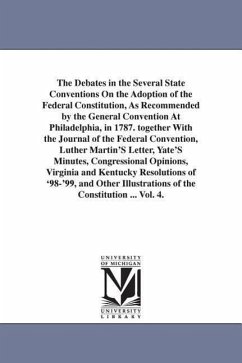 The Debates in the Several State Conventions On the Adoption of the Federal Constitution, As Recommended by the General Convention At Philadelphia, in - Elliot, Jonathan