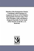 Sketches of the Presbyterian Church, Containing A Brief Summary of Arguments in Favour of Its Primitive and Apostolic Character and A View of Its Prin