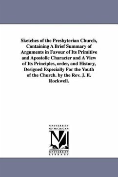 Sketches of the Presbyterian Church, Containing A Brief Summary of Arguments in Favour of Its Primitive and Apostolic Character and A View of Its Prin - Rockwell, Joel Edson