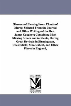 Showers of Blessing From Clouds of Mercy; Selected From the Journal and Other Writings of the Rev. James Caughey; Containing Most Stirring Scenes and - Caughey, James