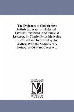 The Evidences of Christianity; in their External, or Historical, Division: Exhibited in A Course of Lectures, by Charles Pettit Mcilvaine ... Revised - Mcilvaine, Charles Pettit