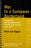 War in a European Borderland: Occupations and Occupation Plans in Galicia and Ukraine, 1914-1918 War in a European Borderland: Occupations and Occupation Plans in Galicia and Ukraine, 1914-1918