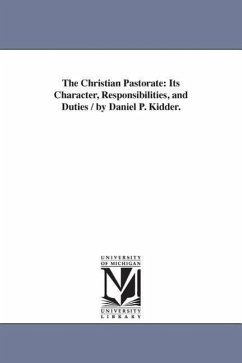 The Christian Pastorate: Its Character, Responsibilities, and Duties / by Daniel P. Kidder. - Kidder, Daniel P. (Daniel Parish)