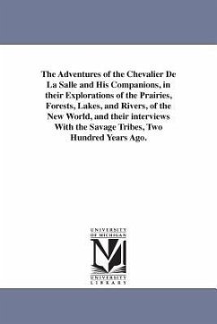 The Adventures of the Chevalier De La Salle and His Companions, in their Explorations of the Prairies, Forests, Lakes, and Rivers, of the New World, a - Abbott, John Stevens Cabot