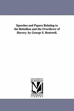 Speeches and Papers Relating to the Rebellion and the Overthrow of Slavery. by George S. Boutwell. - Boutwell, George S. (George Sewall)