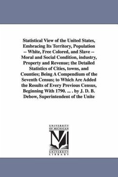 Statistical View of the United States, Embracing Its Territory, Population -- White, Free Colored, and Slave -- Moral and Social Condition, Industry, - Census Office 7th Census, Office th Cen; Census Office 7th Census