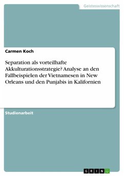 Separation als vorteilhafte Akkulturationsstrategie? Analyse an den Fallbeispielen der Vietnamesen in New Orleans und den Punjabis in Kalifornien - Koch, Carmen