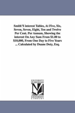 Smith'S interest Tables, At Five, Six, Seven, Seven, Eight, Ten and Twelve Per Cent. Per Annum, Showing the interest On Any Sum From $1.00 to $10,000, - Doty, Duane