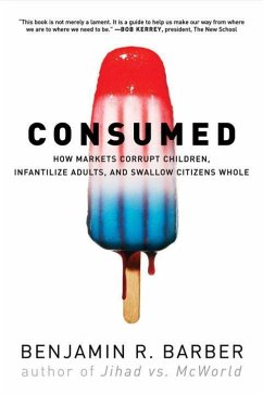 Consumed: How Markets Corrupt Children, Infantilize Adults, and Swallow Citizens Whole - Barber, Benjamin R.