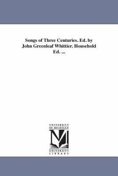 Songs of Three Centuries. Ed. by John Greenleaf Whittier. Household Ed. ... - Whittier, John Greenleaf