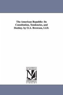 The American Republic: Its Constitution, Tendencies, and Destiny. by O.A. Browson, LL.D. - Brownson, Orestes Augustus