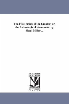 The Foot-Prints of the Creator: or, the Asterolepis of Stromness. by Hugh Miller ... - Miller, Hugh