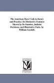 The American Slave Code in theory and Practice: Its Distinctive Features Shown by Its Statutes, Judicial Decisions, and Illustrative Facts. by William