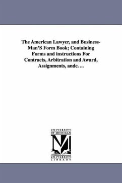 The American Lawyer, and Business-Man'S Form Book; Containing Forms and instructions For Contracts, Arbitration and Award, Assignments, andc. ... - Beadle, Delos White