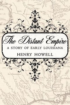 The Distant Empire: A Story of Early Louisiana - Howell, Henry