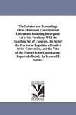 The Debates and Proceedings of the Minnesota Constitutional Convention including the organic Act of the Territory. With the Enabling Act of Congress,