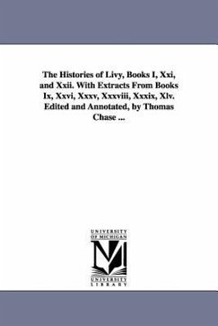 The Histories of Livy, Books I, Xxi, and Xxii. With Extracts From Books Ix, Xxvi, Xxxv, Xxxviii, Xxxix, Xlv. Edited and Annotated, by Thomas Chase ... - Livy