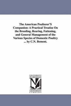The American Poulterer'S Companion: A Practical Treatise On the Breeding, Rearing, Fattening, and General Management of the Various Species of Domesti - Bement, Caleb N.