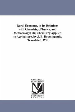 Rural Economy, in Its Relations with Chemistry, Physics, and Meteorology; Or, Chemistry Applied to Agriculture. by J. B. Boussingault, Translated, Wit - Boussingault, Jean Baptiste