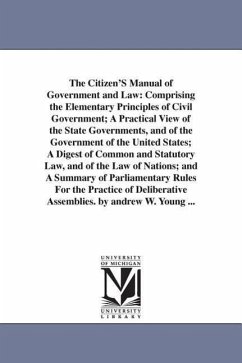 The Citizen'S Manual of Government and Law: Comprising the Elementary Principles of Civil Government; A Practical View of the State Governments, and o - Young, Andrew W. (Andrew White)