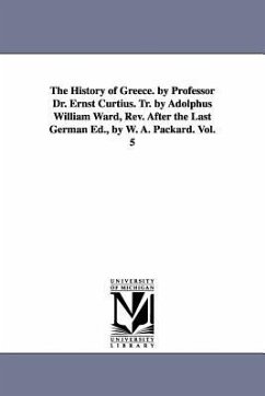 The History of Greece. by Professor Dr. Ernst Curtius. Tr. by Adolphus William Ward, Rev. After the Last German Ed., by W. A. Packard. Vol. 5 - Curtius, Ernst