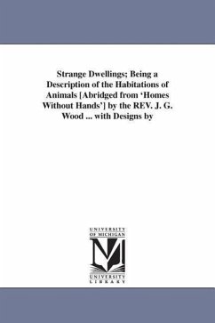 Strange Dwellings; Being a Description of the Habitations of Animals [Abridged from 'Homes Without Hands'] by the REV. J. G. Wood ... with Designs by - Wood, John George