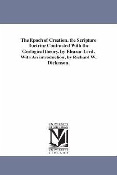 The Epoch of Creation. the Scripture Doctrine Contrasted With the Geological theory. by Eleazar Lord. With An introduction, by Richard W. Dickinson. - Lord, Eleazar