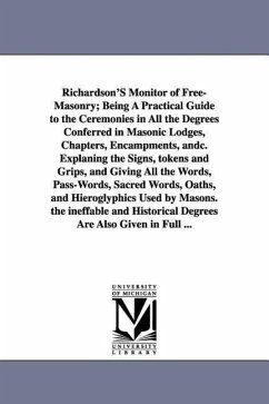 Richardson's Monitor of Free-Masonry; Being a Practical Guide to the Ceremonies in All the Degrees Conferred in Masonic Lodges, Chapters, Encampments, - Richardson, Jabez