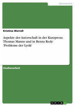 Aspekte der Autorschaft in der Kurzprosa Thomas Manns und in Benns Rede 'Probleme der Lyrik' - Werndl, Kristina