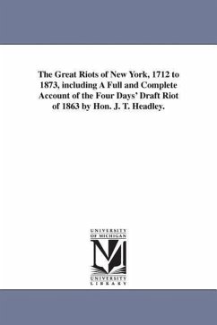 The Great Riots of New York, 1712 to 1873, including A Full and Complete Account of the Four Days' Draft Riot of 1863 by Hon. J. T. Headley. - Headley, Joel Tyler