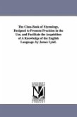 The Class-Book of Etymology, Designed to Promote Precision in the Use, and Facilitate the Acquisition of A Knowledge of the English Language. by James