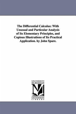 The Differential Calculus: With Unusual and Particular Analysis of Its Elementary Principles, and Copious Illustrations of Its Practical Applicat - Spare, John
