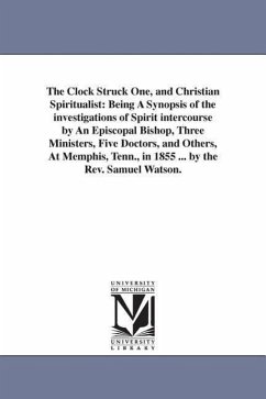 The Clock Struck One, and Christian Spiritualist: Being A Synopsis of the investigations of Spirit intercourse by An Episcopal Bishop, Three Ministers - Watson, Samuel