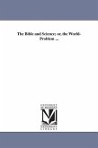 The Bible and Science; or, the World-Problem ...