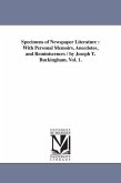 Specimens of Newspaper Literature: With Personal Memoirs, Anecdotes, and Reminiscences / by Joseph T. Buckingham. Vol. 1.