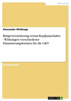 Bürgerversicherung versus Kopfpauschalen - Wirkungen verschiedener Finanzierungsformen für die GKV - Wittkopp, Alexander