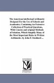 The American intellectual Arithmetic Designed For the Use of Schools and Academies; Containing An Extensive Collection of Practical Questions, With Co