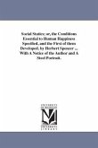 Social Statics; or, the Conditions Essential to Human Happiness Specified, and the First of them Developed. by Herbert Spencer ... With A Notice of th