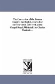 The Conversion of the Roman Empire; the Boyle Lectures For the Year 1864, Delivered At the Chapel Royal, Whitehall, by Charles Merivale ...