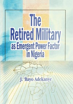 The Retired Military As Emergent Power Factor In Nigeria - Adekanye, J. 'Bayo