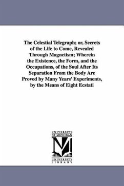 The Celestial Telegraph; or, Secrets of the Life to Come, Revealed Through Magnetism; Wherein the Existence, the Form, and the Occupations, of the Sou - Cahagnet, Louis Alphonse