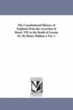 Cover The Constitutional History of England, from the Accession of Henry VII. to the Death of George II.; By Henry Hallam a Vol. 1.